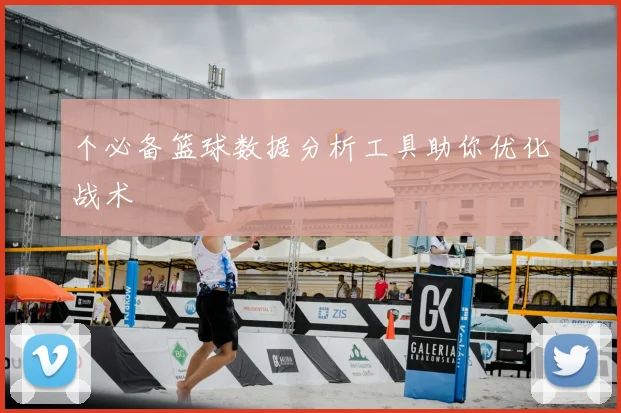 个必备篮球数据分析工具助你优化战术