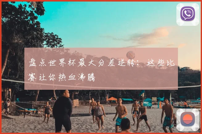 盘点世界杯最大分差逆转：这些比赛让你热血沸腾