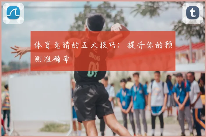体育竞猜的五大技巧：提升你的预测准确率