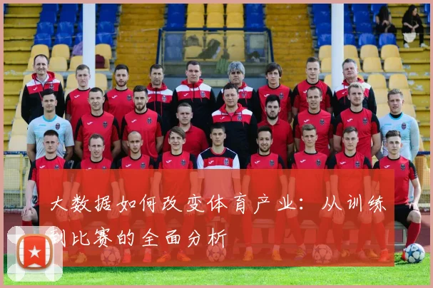 大数据如何改变体育产业：从训练到比赛的全面分析