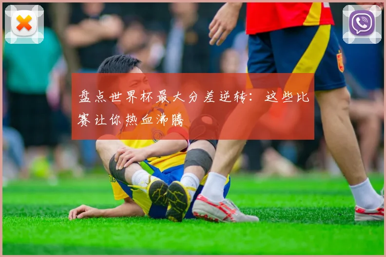 盘点世界杯最大分差逆转：这些比赛让你热血沸腾