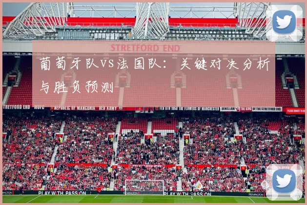 葡萄牙队vs法国队：关键对决分析与胜负预测