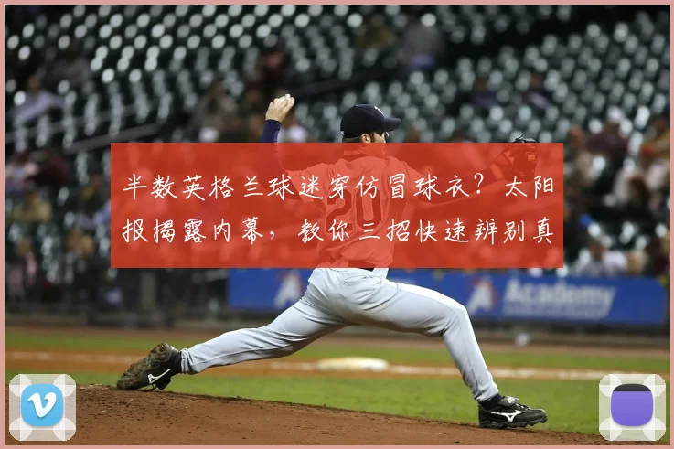 半数英格兰球迷穿仿冒球衣?太阳报揭露内幕,教你三招快速辨别真假