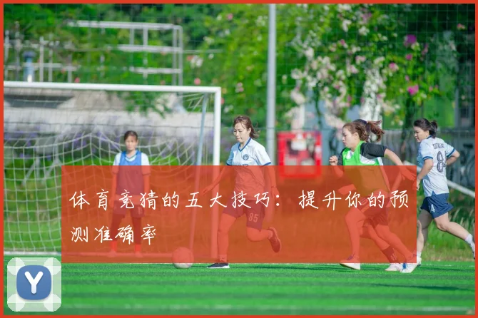 体育竞猜的五大技巧：提升你的预测准确率