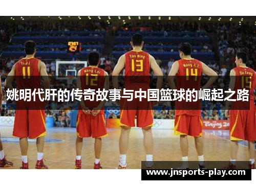 姚明代肝的传奇故事与中国篮球的崛起之路